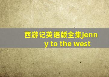 西游记英语版全集Jenny to the west